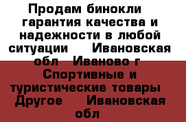 Продам бинокли , гарантия качества и надежности в любой ситуации.  - Ивановская обл., Иваново г. Спортивные и туристические товары » Другое   . Ивановская обл.